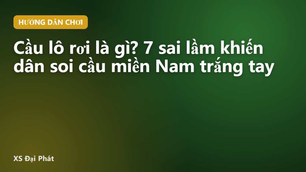 Cầu lô rơi là gì? 7 sai lầm khiến dân soi cầu miền Nam trắng tay