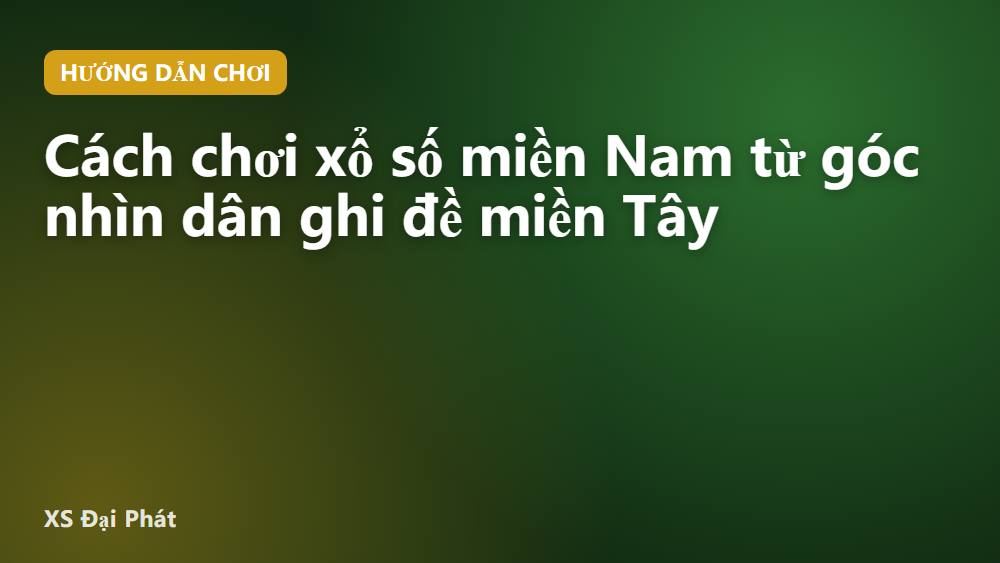 Cách chơi xổ số miền Nam từ góc nhìn dân ghi đề miền Tây