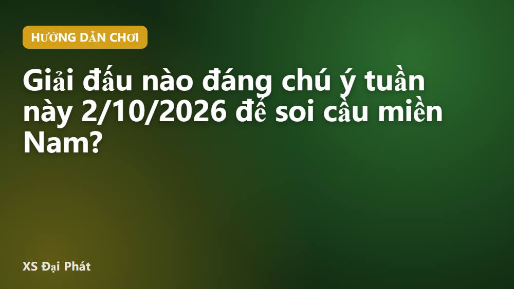 Giải đấu nào đáng chú ý tuần này 2/10/2026 để soi cầu miền Nam?