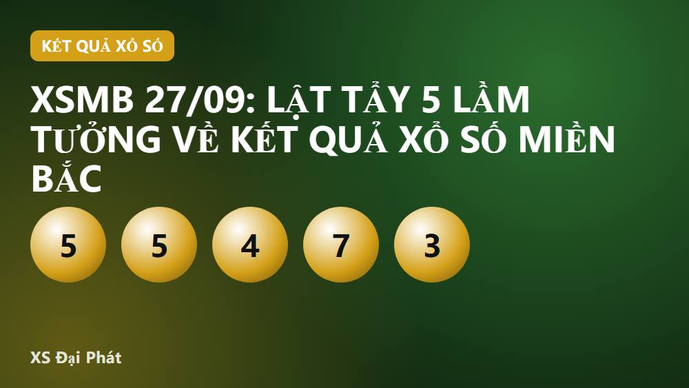 XSMB 27/09: Lật Tẩy 5 Lầm Tưởng Về Kết Quả Xổ Số Miền Bắc