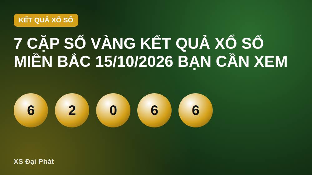 7 Cặp Số Vàng Kết Quả Xổ Số Miền Bắc 15/10/2026 Bạn Cần Xem