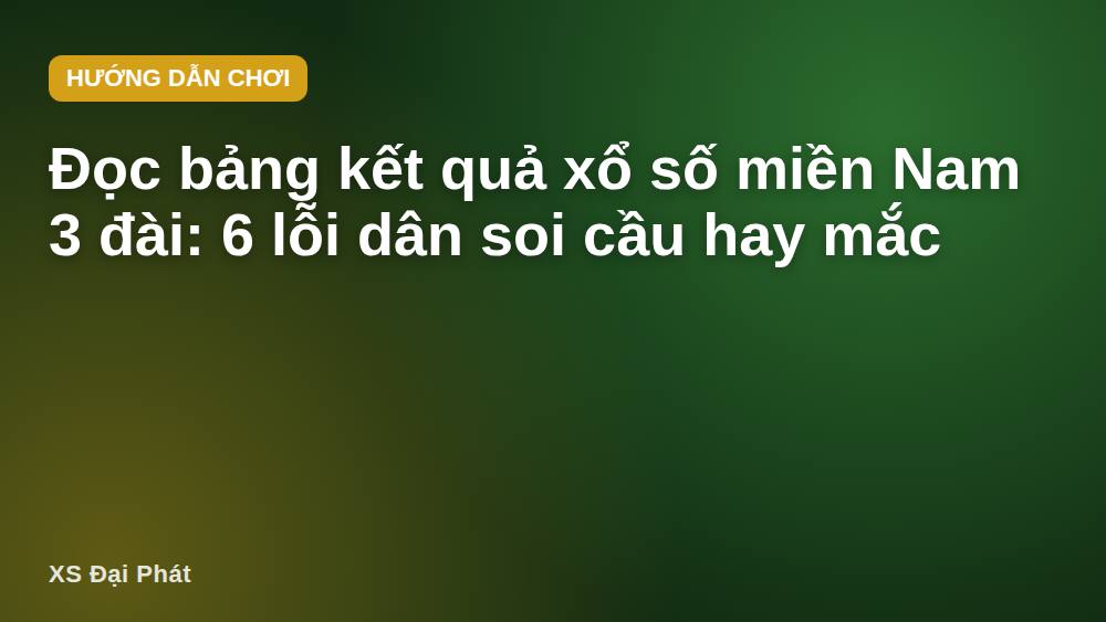 Đọc bảng kết quả xổ số miền Nam 3 đài: 6 lỗi dân soi cầu hay mắc