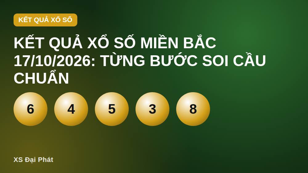 Kết quả xổ số miền Bắc 17/10/2026: Từng bước soi cầu chuẩn