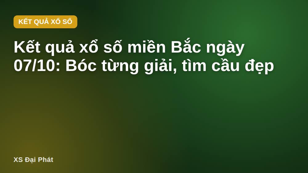 Kết quả xổ số miền Bắc ngày 07/10: Bóc từng giải, tìm cầu đẹp