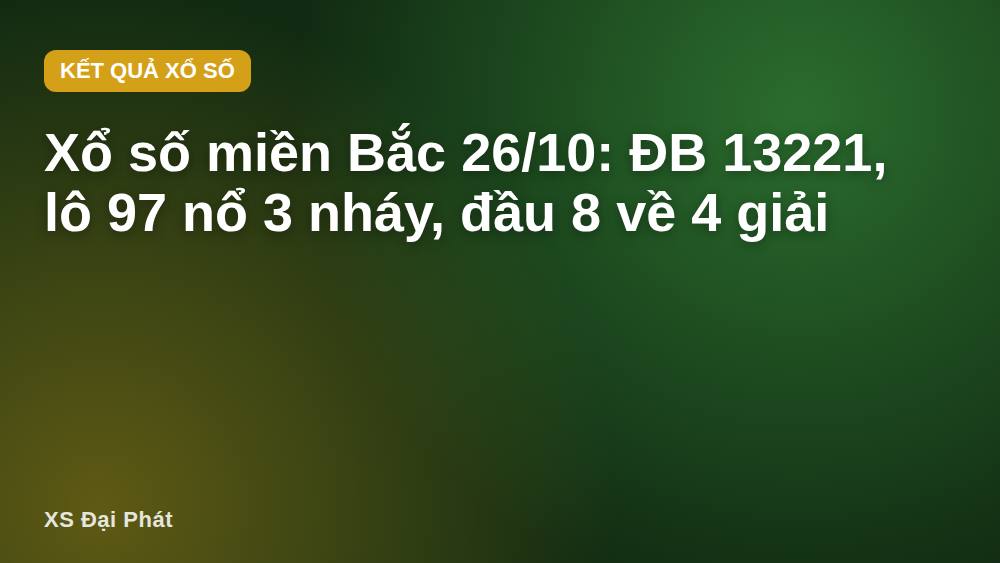 Xổ số miền Bắc 26/10: ĐB 13221, lô 97 nổ 3 nháy, đầu 8 về 4 giải