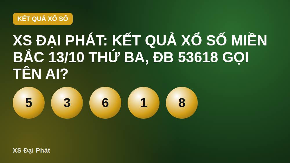 XS Đại Phát: Kết quả xổ số miền Bắc 13/10 Thứ Ba, ĐB 53618 gọi tên ai?